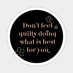 Don’t Feel Guilty doing what’s best for you. Magnet